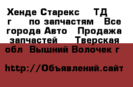 Хенде Старекс 2.5ТД 1999г 4wd по запчастям - Все города Авто » Продажа запчастей   . Тверская обл.,Вышний Волочек г.